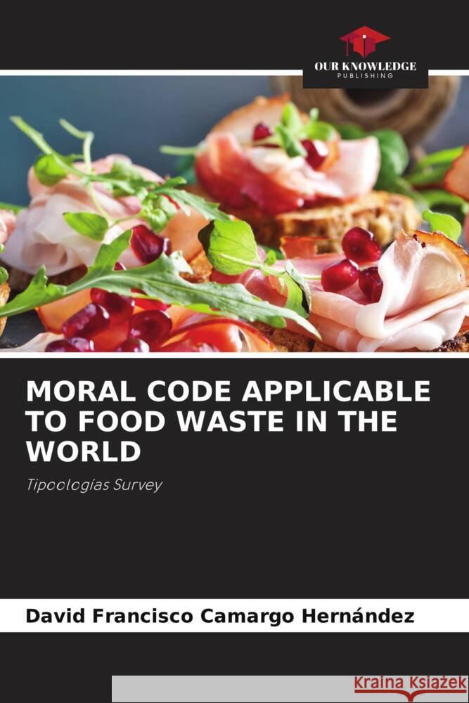 Moral Code Applicable to Food Waste in the World David Francisco Camarg 9786207409440 Our Knowledge Publishing