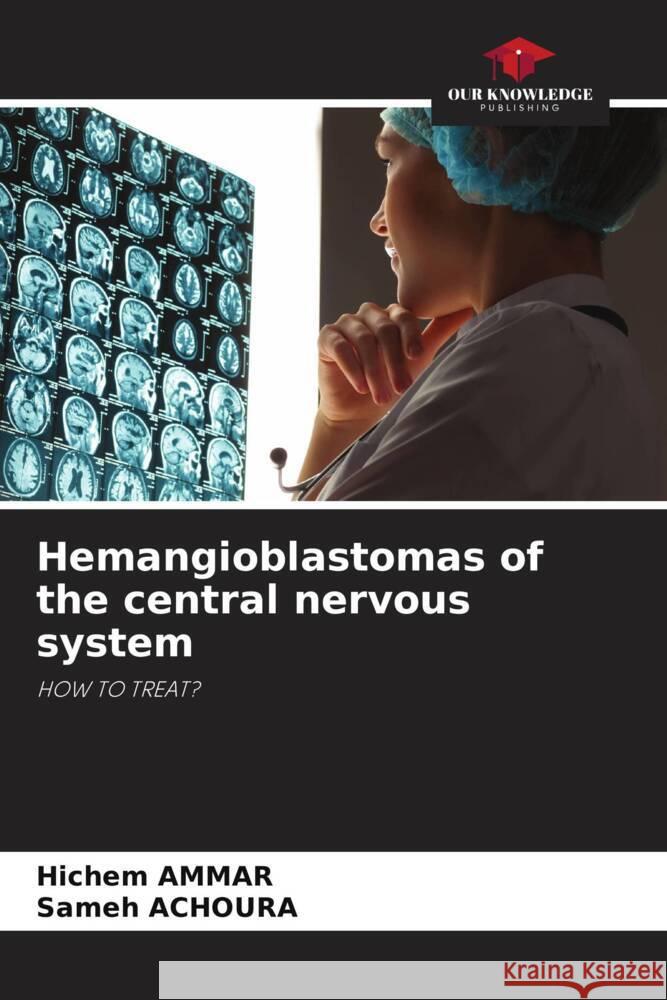 Hemangioblastomas of the central nervous system Hichem Ammar Sameh Achoura 9786207413256 Our Knowledge Publishing