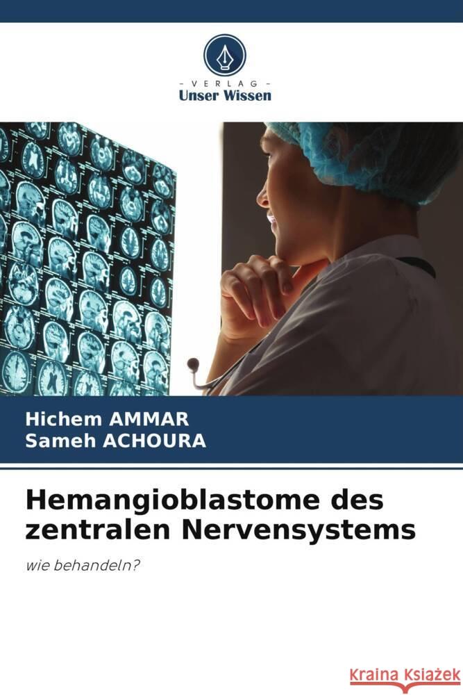 Hemangioblastome des zentralen Nervensystems Hichem Ammar Sameh Achoura 9786207413263 Verlag Unser Wissen