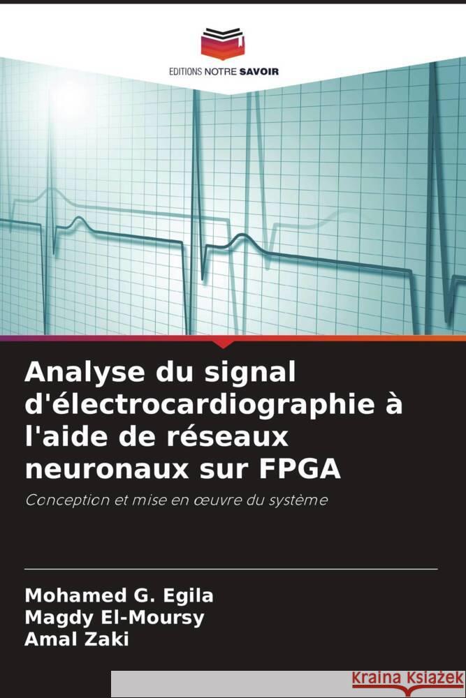 Analyse du signal d'?lectrocardiographie ? l'aide de r?seaux neuronaux sur FPGA Mohamed G. Egila Magdy El-Moursy Amal Zaki 9786207415502 Editions Notre Savoir