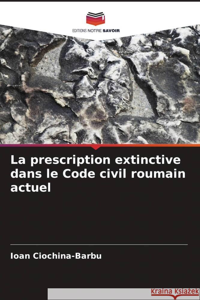 La prescription extinctive dans le Code civil roumain actuel Ioan Ciochina-Barbu 9786207416165 Editions Notre Savoir