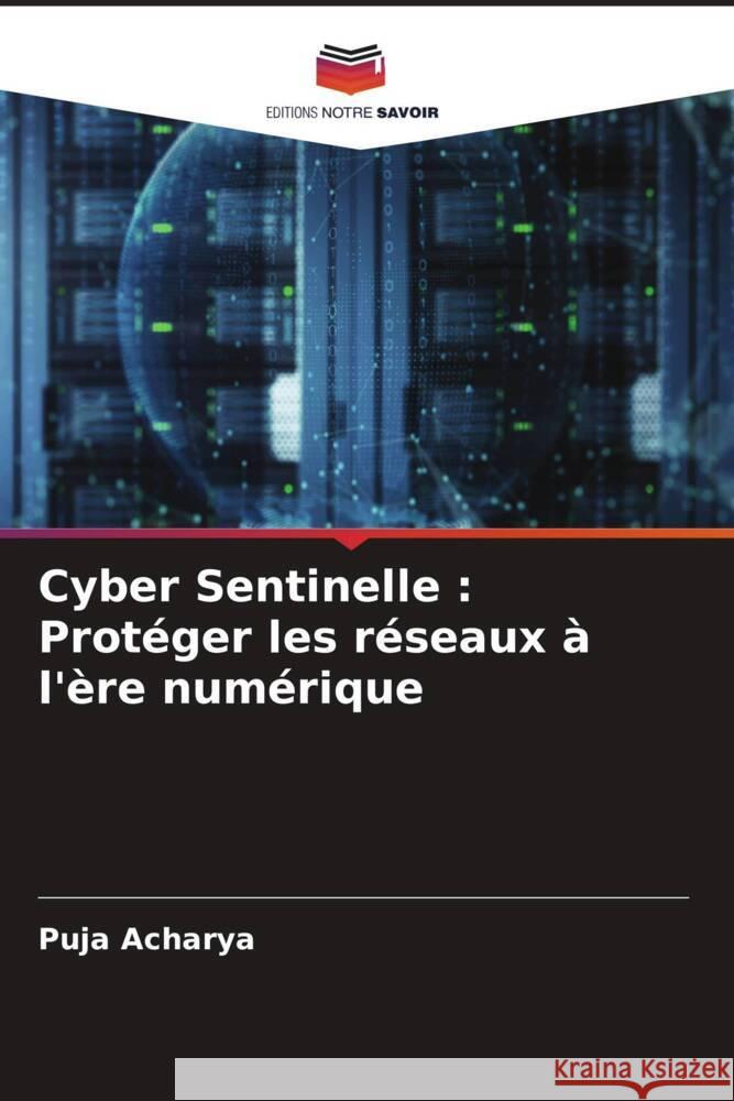 Cyber Sentinelle: Prot?ger les r?seaux ? l'?re num?rique Puja Acharya 9786207417988