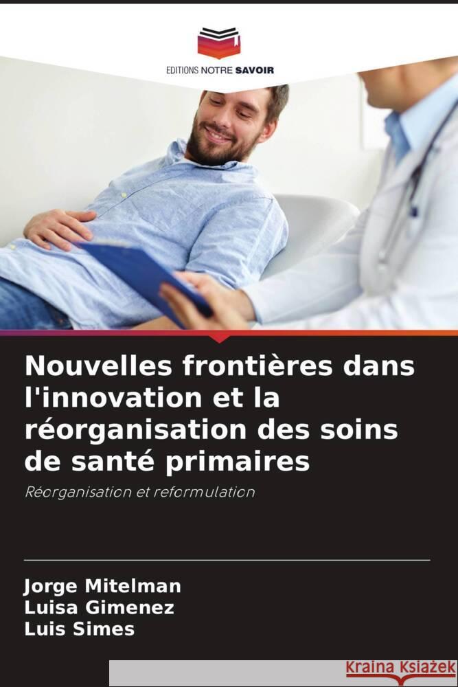 Nouvelles fronti?res dans l'innovation et la r?organisation des soins de sant? primaires Jorge Mitelman Luisa Gim?nez Luis Simes 9786207418671 Editions Notre Savoir