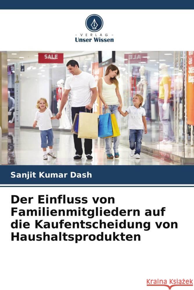 Der Einfluss von Familienmitgliedern auf die Kaufentscheidung von Haushaltsprodukten Sanjit Kumar Dash 9786207419104