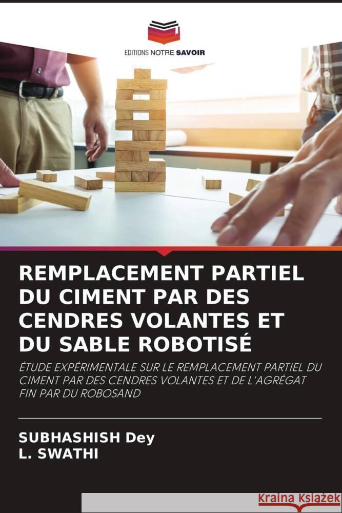 REMPLACEMENT PARTIEL DU CIMENT PAR DES CENDRES VOLANTES ET DU SABLE ROBOTISÉ Dey, Subhashish, Swathi, L. 9786207419388 Editions Notre Savoir