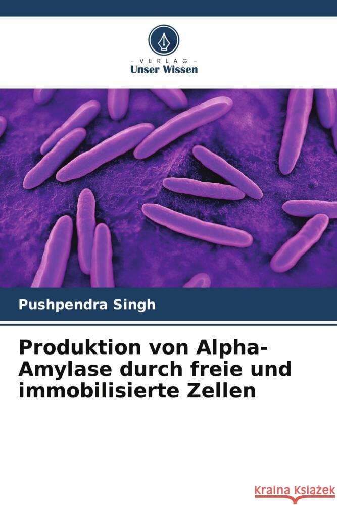 Produktion von Alpha-Amylase durch freie und immobilisierte Zellen Pushpendra Singh 9786207421879