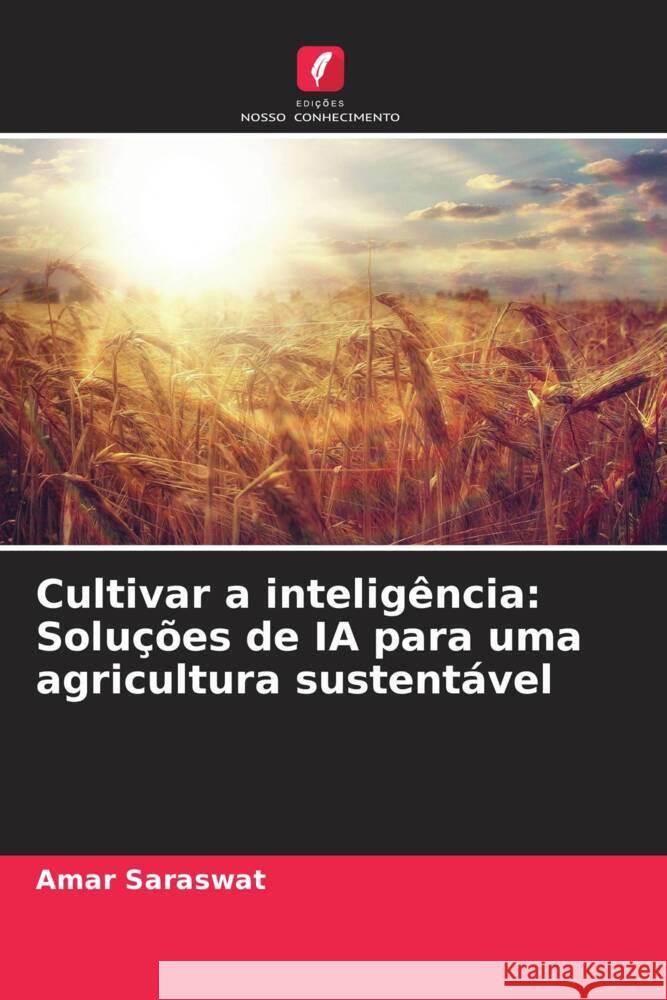 Cultivar a intelig?ncia: Solu??es de IA para uma agricultura sustent?vel Amar Saraswat 9786207424443