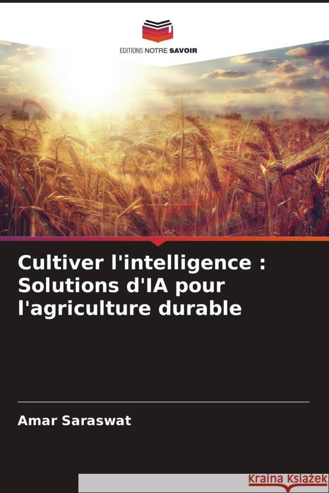 Cultiver l'intelligence: Solutions d'IA pour l'agriculture durable Amar Saraswat 9786207424467 Editions Notre Savoir