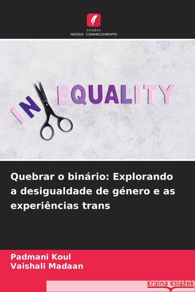 Quebrar o bin?rio: Explorando a desigualdade de g?nero e as experi?ncias trans Padmani Koul Vaishali Madaan 9786207424658