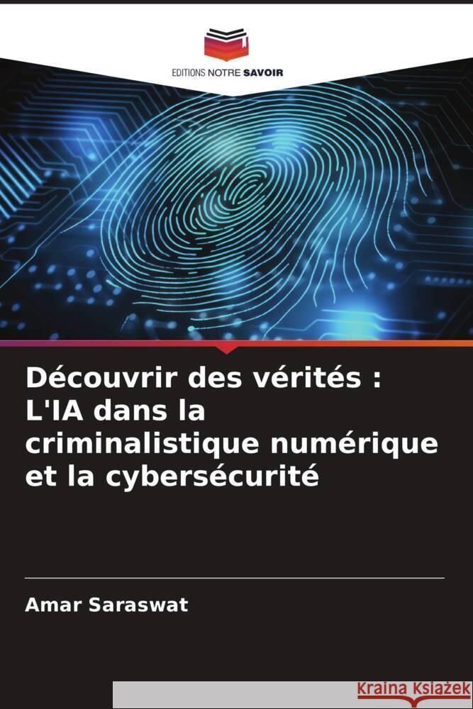 Découvrir des vérités : L'IA dans la criminalistique numérique et la cybersécurité Saraswat, Amar 9786207424993 Editions Notre Savoir