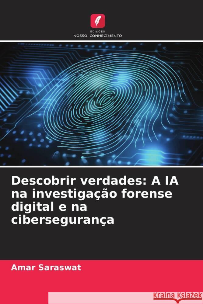 Descobrir verdades: A IA na investiga??o forense digital e na ciberseguran?a Amar Saraswat 9786207425013 Edicoes Nosso Conhecimento