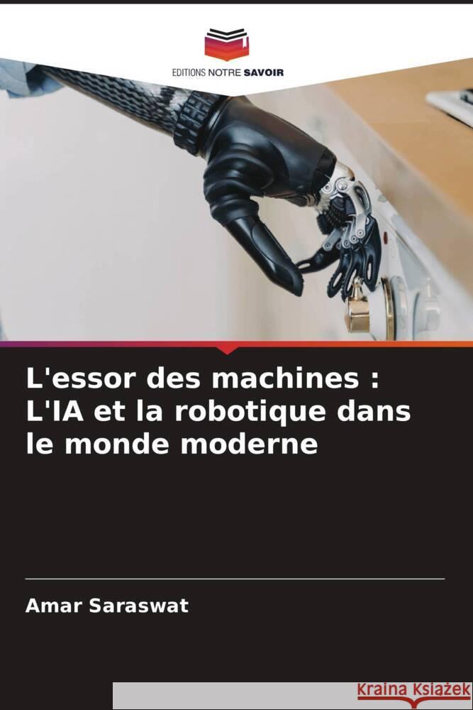 L'essor des machines: L'IA et la robotique dans le monde moderne Amar Saraswat 9786207425174 Editions Notre Savoir