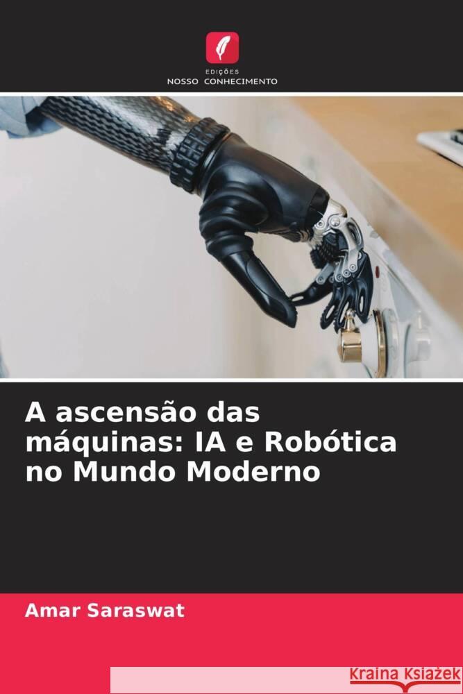 A ascens?o das m?quinas: IA e Rob?tica no Mundo Moderno Amar Saraswat 9786207425211 Edicoes Nosso Conhecimento