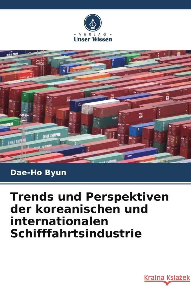 Trends und Perspektiven der koreanischen und internationalen Schifffahrtsindustrie Dae-Ho Byun 9786207425884