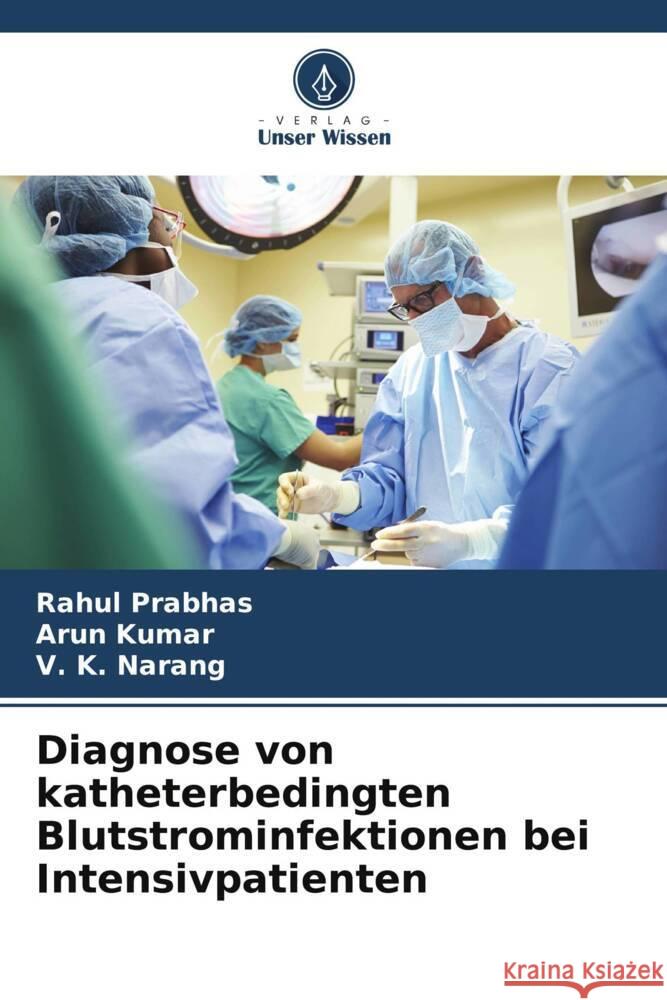 Diagnose von katheterbedingten Blutstrominfektionen bei Intensivpatienten Rahul Prabhas Arun Kumar V. K. Narang 9786207427369 Verlag Unser Wissen