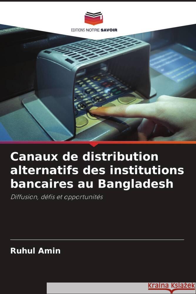 Canaux de distribution alternatifs des institutions bancaires au Bangladesh Ruhul Amin 9786207427680