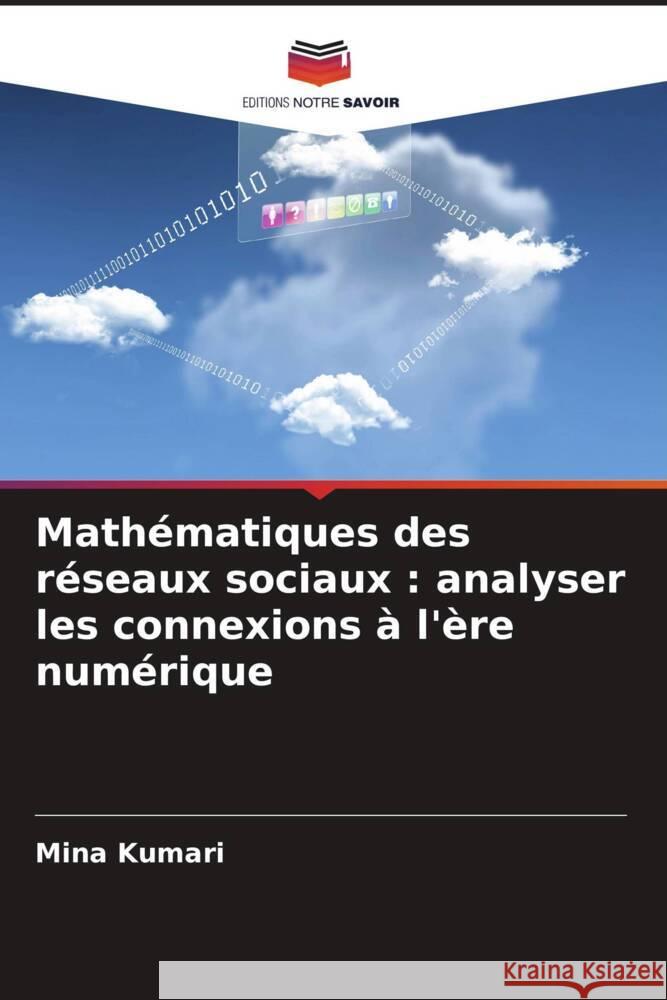 Math?matiques des r?seaux sociaux: analyser les connexions ? l'?re num?rique Mina Kumari 9786207431540 Editions Notre Savoir