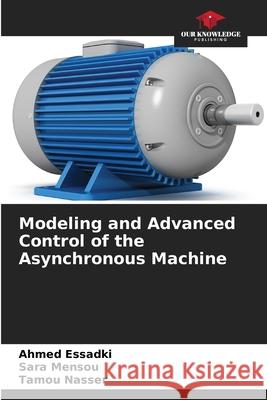 Modeling and Advanced Control of the Asynchronous Machine Ahmed Essadki Sara Mensou Tamou Nasser 9786207432820 Our Knowledge Publishing