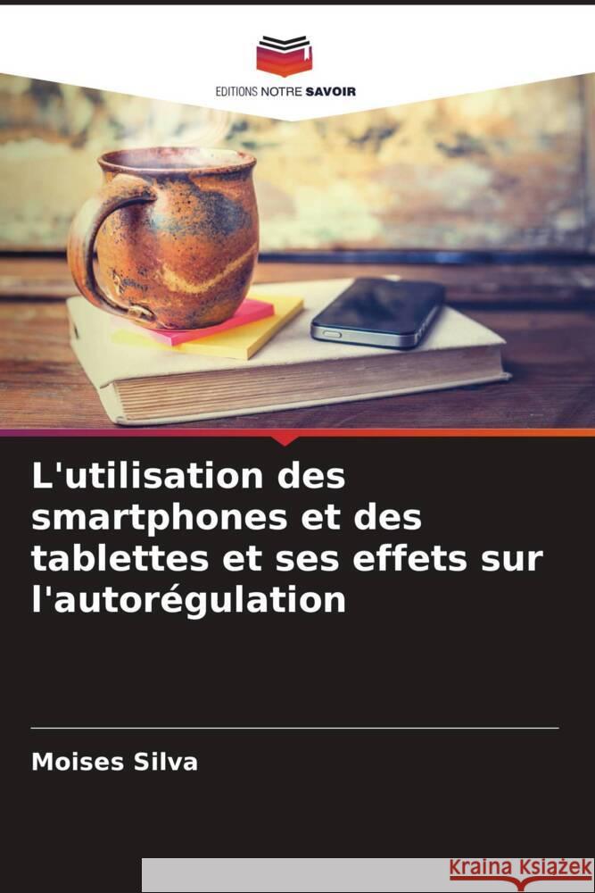 L'utilisation des smartphones et des tablettes et ses effets sur l'autor?gulation Moises Silva 9786207432868