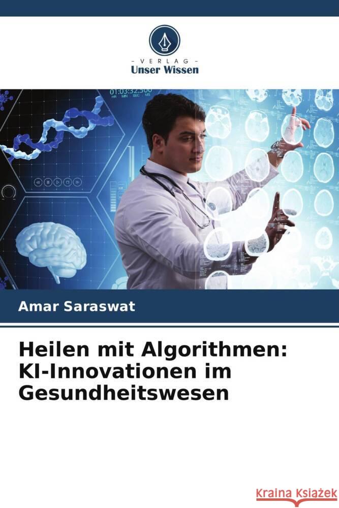 Heilen mit Algorithmen: KI-Innovationen im Gesundheitswesen Amar Saraswat 9786207434770 Verlag Unser Wissen