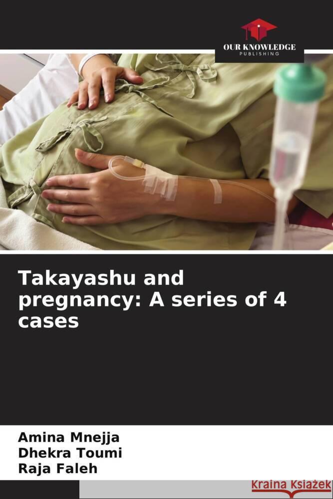 Takayashu and pregnancy: A series of 4 cases Amina Mnejja Dhekra Toumi Raja Faleh 9786207435326