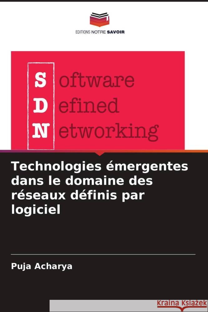 Technologies ?mergentes dans le domaine des r?seaux d?finis par logiciel Puja Acharya 9786207440771