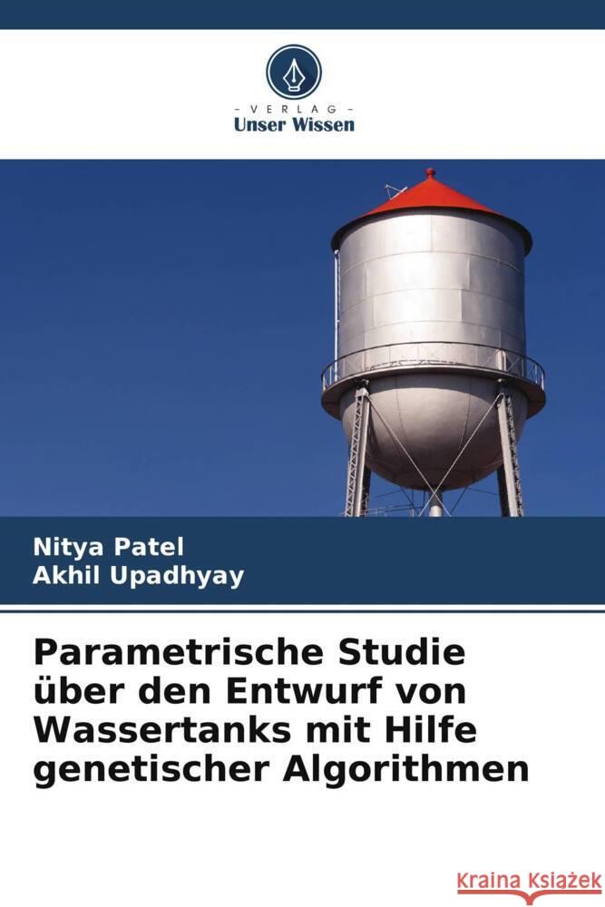 Parametrische Studie ?ber den Entwurf von Wassertanks mit Hilfe genetischer Algorithmen Nitya Patel Akhil Upadhyay 9786207443833