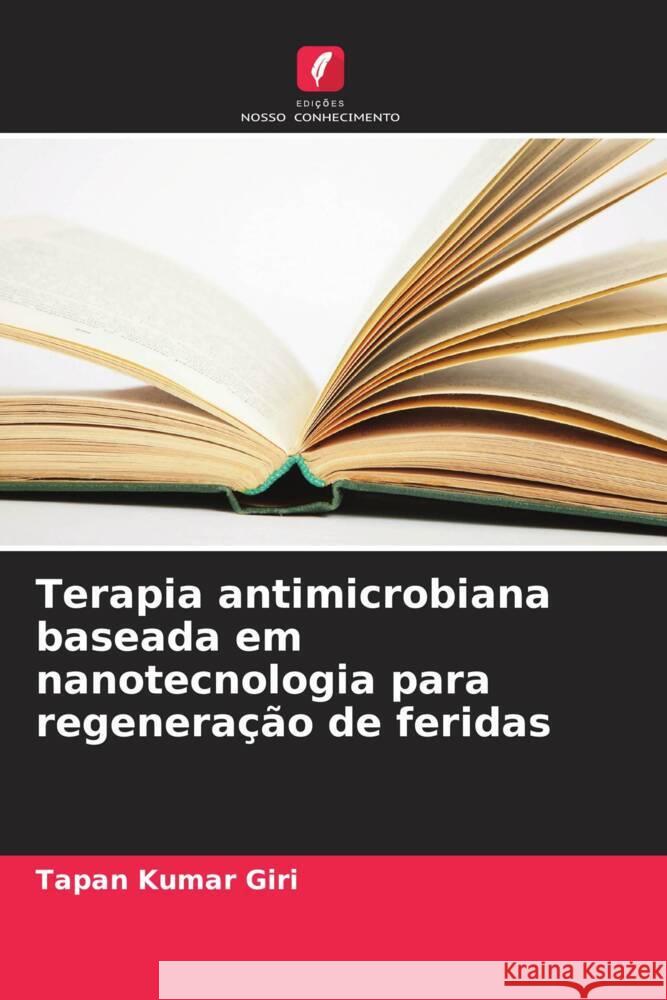 Terapia antimicrobiana baseada em nanotecnologia para regenera??o de feridas Tapan Kumar Giri 9786207446629 Edicoes Nosso Conhecimento