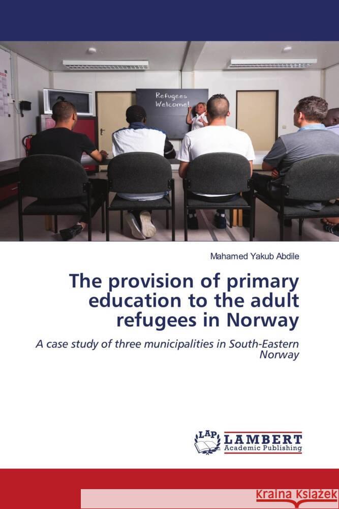 The provision of primary education to the adult refugees in Norway Abdile, Mahamed Yakub 9786207447060 LAP Lambert Academic Publishing