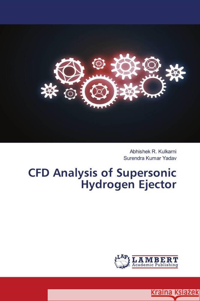 CFD Analysis of Supersonic Hydrogen Ejector Abhishek R. Kulkarni Surendra Kumar Yadav 9786207447220 LAP Lambert Academic Publishing