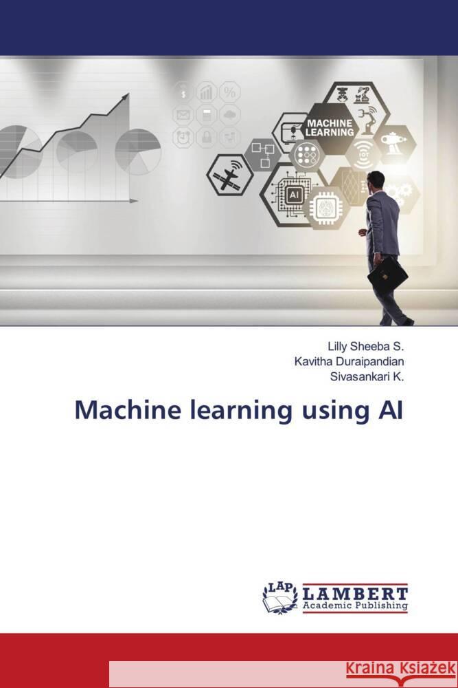 Machine learning using AI S., Lilly Sheeba, Duraipandian, Kavitha, K., Sivasankari 9786207448760 LAP Lambert Academic Publishing