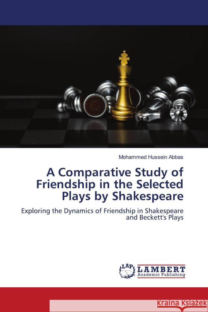 A Comparative Study of Friendship in the Selected Plays by Shakespeare Mohammed Hussein Abbas 9786207449774