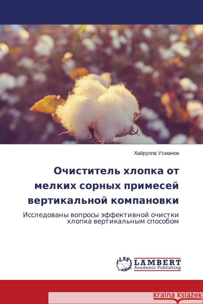 Ochistitel' hlopka ot melkih sornyh primesej wertikal'noj kompanowki Usmanow, Hajrulla 9786207449965 LAP Lambert Academic Publishing
