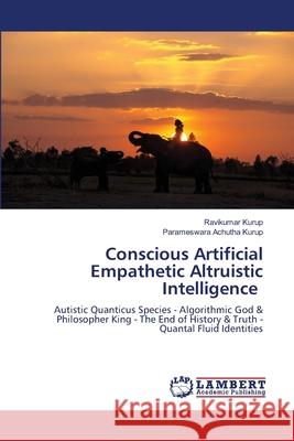 Conscious Artificial Empathetic Altruistic Intelligence Ravikumar Kurup Parameswara Achuth 9786207450527 LAP Lambert Academic Publishing