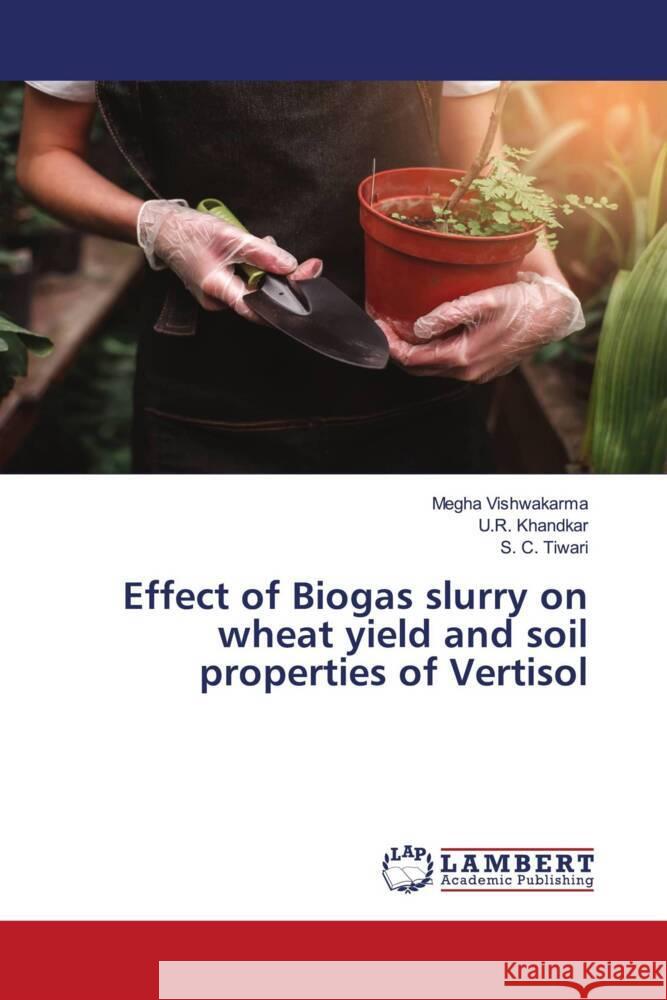 Effect of Biogas slurry on wheat yield and soil properties of Vertisol Megha Vishwakarma U. R. Khandkar S. C. Tiwari 9786207450695