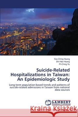 Suicide-Related Hospitalizations in Taiwan: An Epidemiologic Study Huang, Yao-Ching, Huang, Shi-Hao, Yu, Pi-Ching 9786207450749 LAP Lambert Academic Publishing