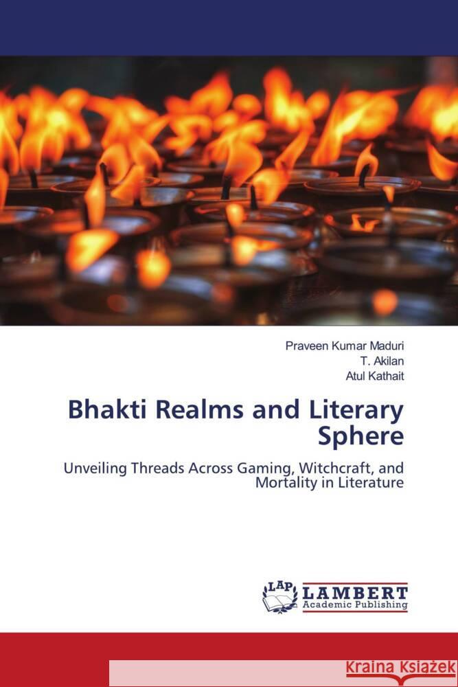 Bhakti Realms and Literary Sphere Praveen Kumar Maduri T. Akilan Atul Kathait 9786207450886