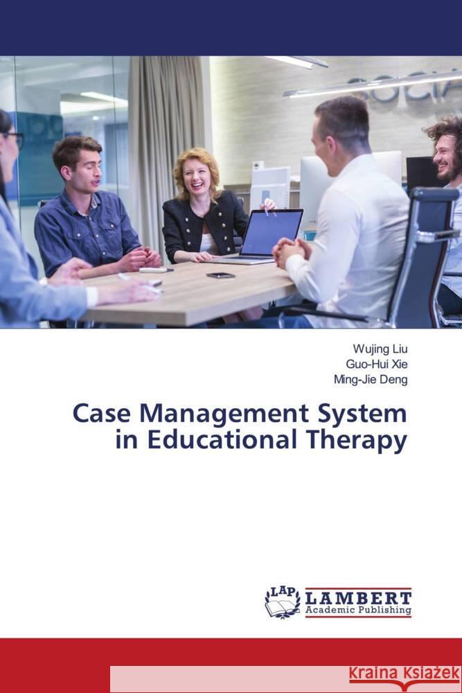 Case Management System in Educational Therapy Liu, Wujing, XIE, Guo-Hui, Deng, Ming-Jie 9786207451388