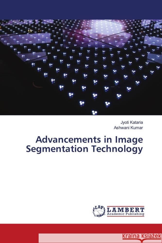 Advancements in Image Segmentation Technology Jyoti Kataria Ashwani Kumar 9786207451753 LAP Lambert Academic Publishing