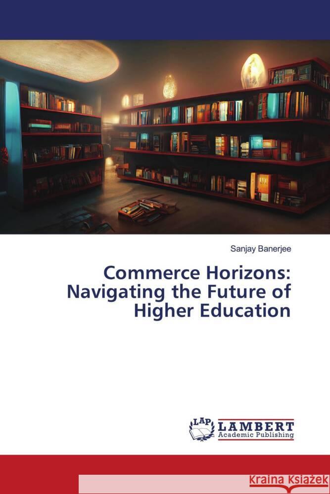 Commerce Horizons: Navigating the Future of Higher Education Sanjay Banerjee 9786207451906