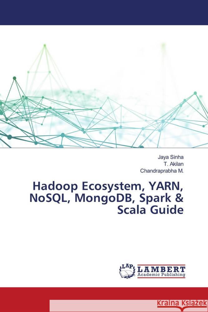 Hadoop Ecosystem, YARN, NoSQL, MongoDB, Spark & Scala Guide Sinha, Jaya, Akilan, T., M., Chandraprabha 9786207452057