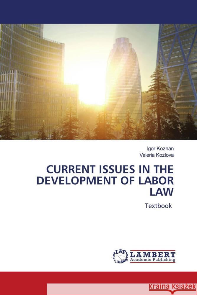 Current Issues in the Development of Labor Law Igor Kozhan Valeria Kozlova 9786207452170 LAP Lambert Academic Publishing