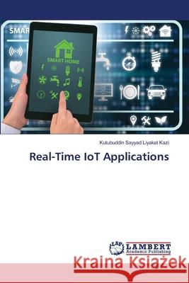 Real-Time IoT Applications Kazi, Kutubuddin Sayyad Liyakat 9786207452309 LAP Lambert Academic Publishing