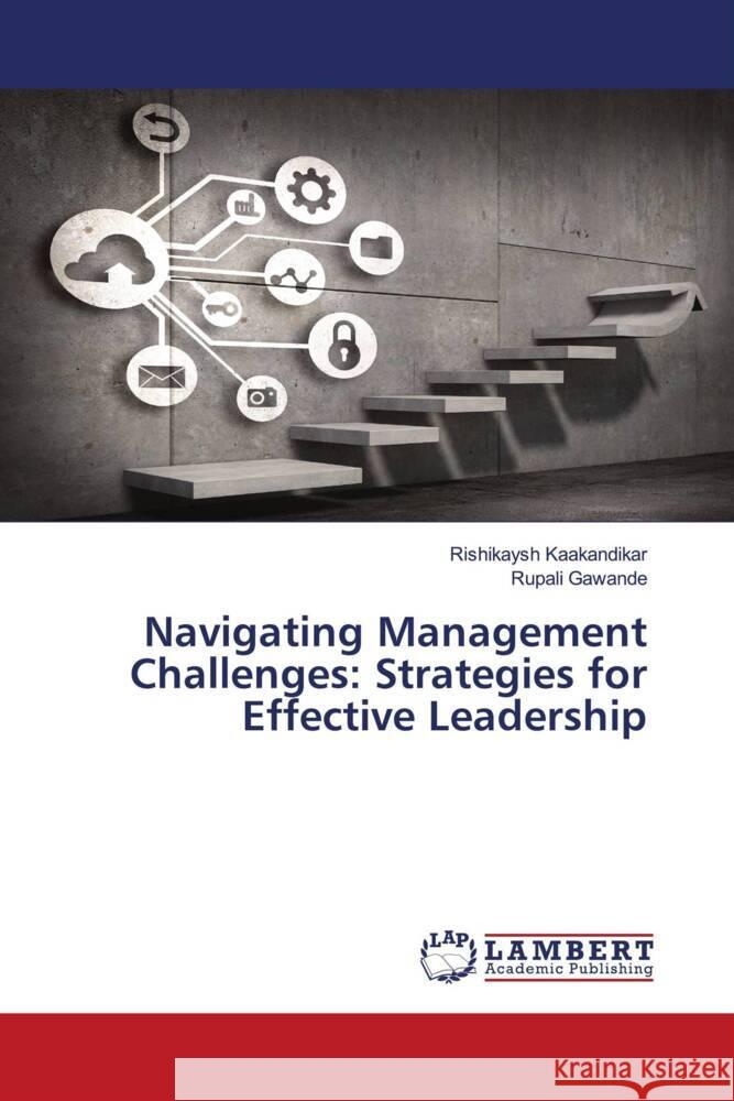 Navigating Management Challenges: Strategies for Effective Leadership Rishikaysh Kaakandikar Rupali Gawande 9786207453368