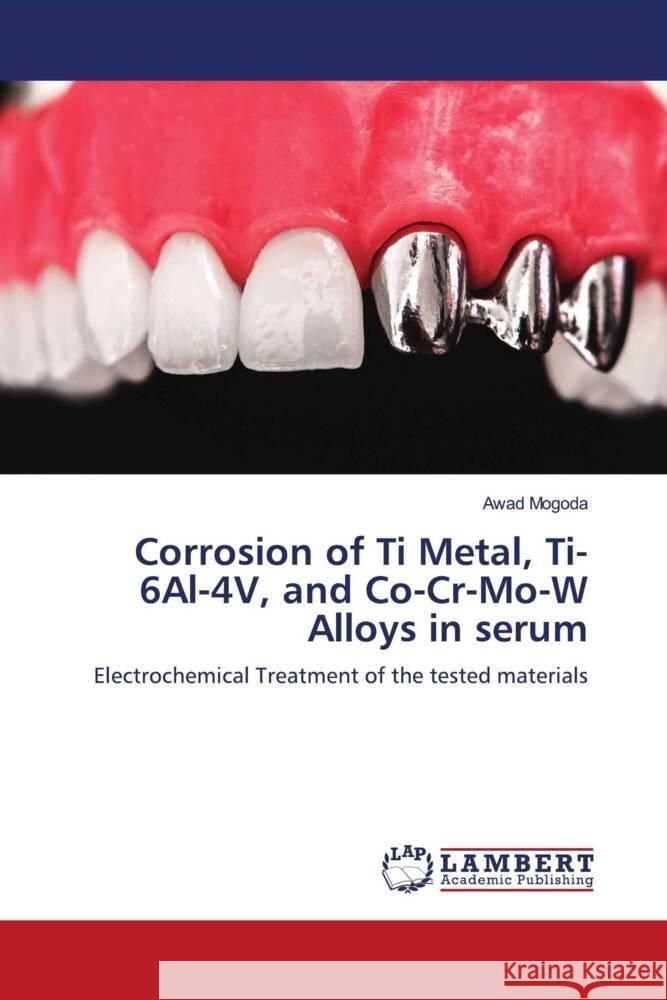 Corrosion of Ti Metal, Ti-6Al-4V, and Co-Cr-Mo-W Alloys in serum Awad Mogoda 9786207453498