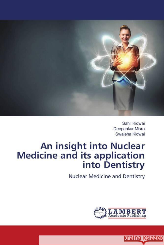 An insight into Nuclear Medicine and its application into Dentistry Kidwai, Sahil, Misra, Deepankar, Kidwai, Swaleha 9786207453665