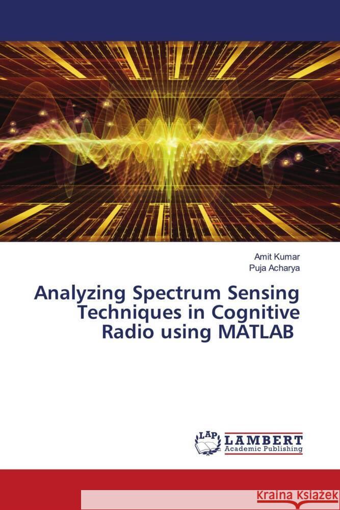 Analyzing Spectrum Sensing Techniques in Cognitive Radio using MATLAB Amit Kumar Puja Acharya 9786207454648 LAP Lambert Academic Publishing