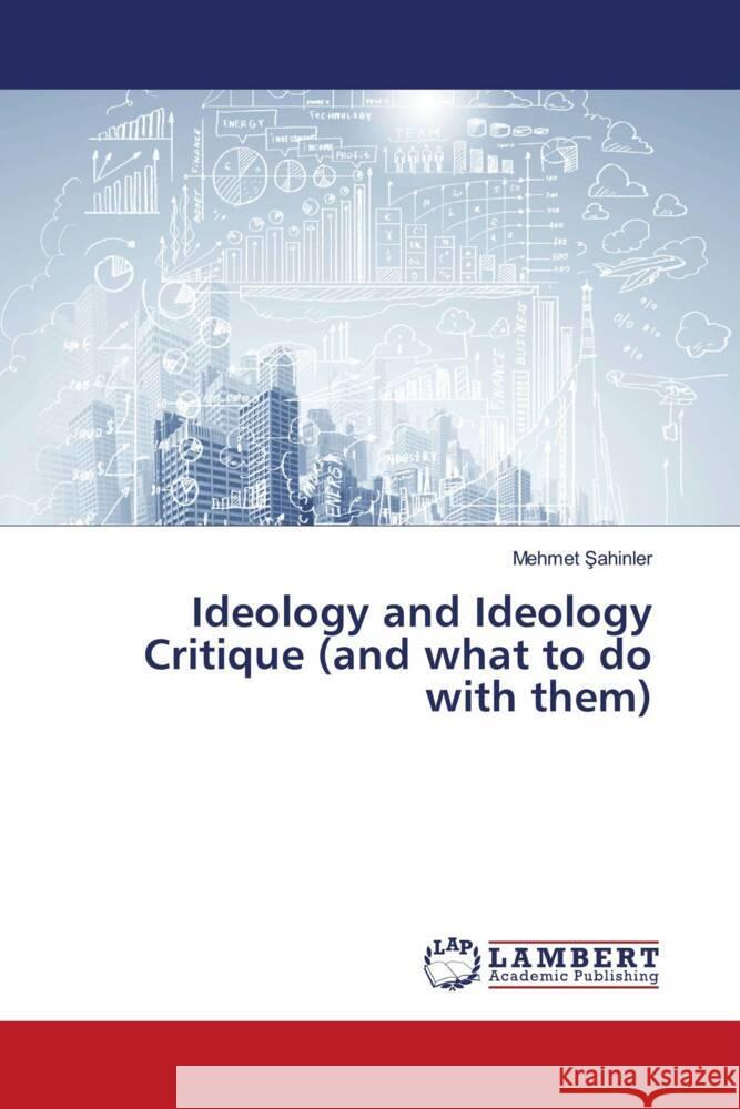 Ideology and Ideology Critique (and what to do with them) Sahinler, Mehmet 9786207455157 LAP Lambert Academic Publishing