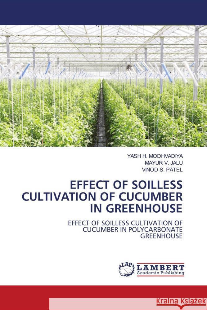 EFFECT OF SOILLESS CULTIVATION OF CUCUMBER IN GREENHOUSE H. MODHVADIYA, YASH, V. JALU, MAYUR, S. PATEL, VINOD 9786207455485