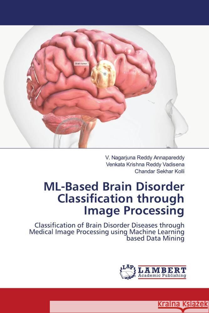 ML-Based Brain Disorder Classification through Image Processing Annapareddy, V. Nagarjuna Reddy, Vadisena, Venkata Krishna Reddy, Kolli, Chandar Sekhar 9786207456222